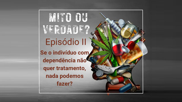 Epsódio 2 - Se o individuo dependente químico não aceita o tratamento, nós nada podemos fazer? Mito ou Verdade?